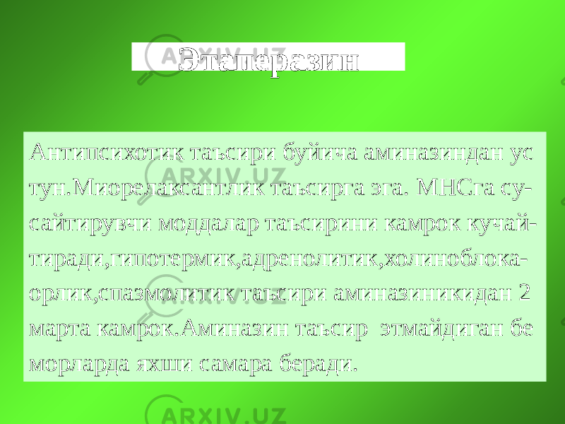 Этаперазин Антипсихотик таъсири буйича аминазиндан ус тун.Миорелаксантлик таъсирга эга. МНСга су- сайтирувчи моддалар таъсирини камрок кучай- тиради,гипотермик,адренолитик,холиноблока- орлик,спазмолитик таъсири аминазиникидан 2 марта камрок.Аминазин таъсир этмайдиган бе морларда яхши самара беради. 