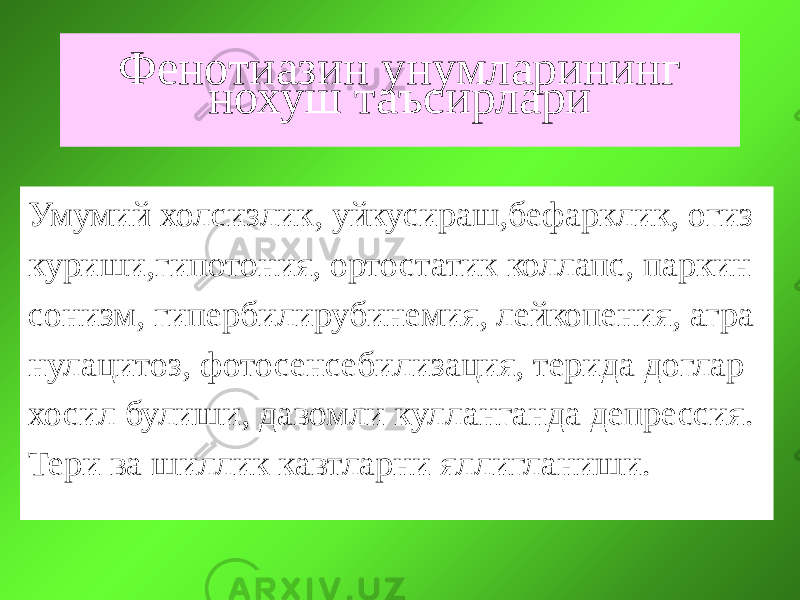 Фенотиазин унумларининг нохуш таъсирлари Умумий холсизлик, уйкусираш,бефарклик, огиз куриши,гипотония, ортостатик коллапс, паркин сонизм, гипербилирубинемия, лейкопения, агра нулацитоз, фотосенсебилизация, терида доглар хосил булиши, давомли кулланганда депрессия. Тери ва шиллик кавтларни яллигланиши. 