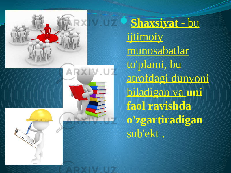  Shaxsiyat - bu ijtimoiy munosabatlar to&#39;plami, bu atrofdagi dunyoni biladigan va uni faol ravishda o&#39;zgartiradigan sub&#39;ekt . 