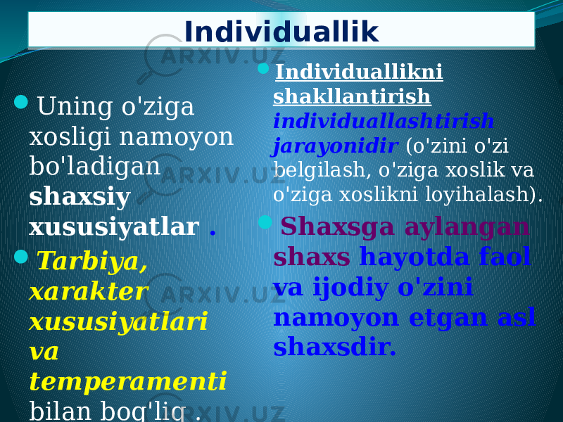 Individuallik  Uning o&#39;ziga xosligi namoyon bo&#39;ladigan shaxsiy xususiyatlar .  Tarbiya, xarakter xususiyatlari va temperamenti bilan bog&#39;liq .  Individuallikni shakllantirish individuallashtirish jarayonidir (o&#39;zini o&#39;zi belgilash, o&#39;ziga xoslik va o&#39;ziga xoslikni loyihalash).  Shaxsga aylangan shaxs hayotda faol va ijodiy o&#39;zini namoyon etgan asl shaxsdir.01 