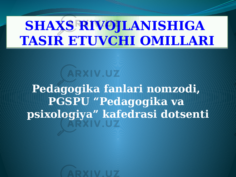 SHAXS RIVOJLANISHIGA TASIR ETUVCHI OMILLARI Pedagogika fanlari nomzodi, PGSPU “Pedagogika va psixologiya” kafedrasi dotsenti01 10 