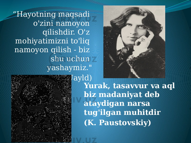 “ Hayotning maqsadi o&#39;zini namoyon qilishdir. O&#39;z mohiyatimizni to&#39;liq namoyon qilish - biz shu uchun yashaymiz.&#34; (O. Uayld) Yurak, tasavvur va aql biz madaniyat deb ataydigan narsa tug&#39;ilgan muhitdir (K. Paustovskiy) 