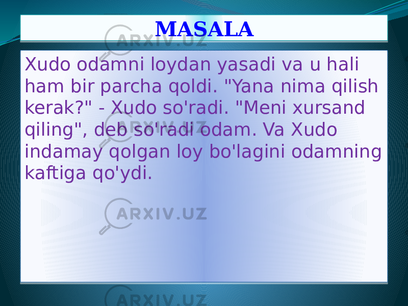 MASALA Xudo odamni loydan yasadi va u hali ham bir parcha qoldi. &#34;Yana nima qilish kerak?&#34; - Xudo so&#39;radi. &#34;Meni xursand qiling&#34;, deb so&#39;radi odam. Va Xudo indamay qolgan loy bo&#39;lagini odamning kaftiga qo&#39;ydi.0D03 03 0F07 18 140A0B 0A0905 18 
