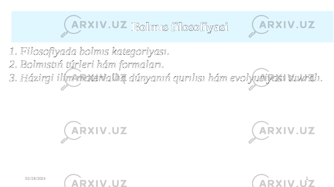 Bolmıs filosofiyasi   02/28/2024 11. Filosofiyada bolmıs kategoriyası. 2. Bolmıstıń túrleri hám formaları. 3. Házirgi ilim materiallıq dúnyanıń qurılısı hám evolyuciyası tuwralı. 