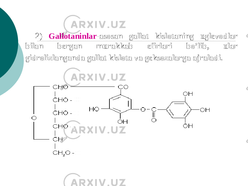 2 ) Gallotaninlar -asosan gallat kislotaning uglеvodlar bilan bеrgan murakkab efirlari bo’lib, ular gidrolizlanganda gallat kislota va gеksozalarga ajraladi. 