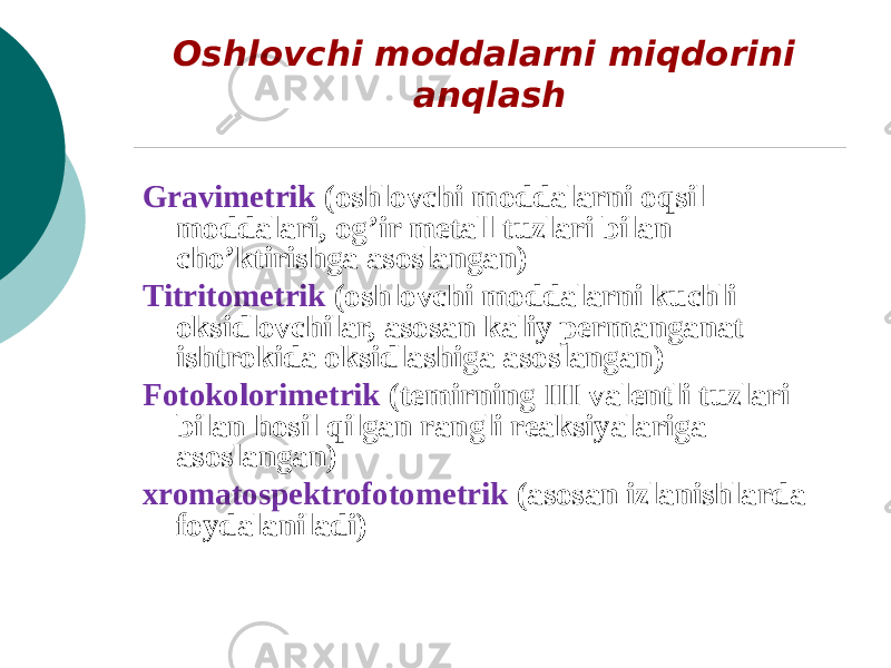 Oshlovchi moddalarni miqdorini anqlash Gravimetrik (oshlovchi moddalarni oqsil moddalari, og’ir metall tuzlari bilan cho’ktirishga asoslangan) Titritometrik (oshlovchi moddalarni kuchli oksidlovchilar, asosan kaliy permanganat ishtrokida oksidlashiga asoslangan) Fotokolorimetrik (temirning III valentli tuzlari bilan hosil qilgan rangli reaksiyalariga asoslangan) xromatospektrofotometrik (asosan izlanishlarda foydalaniladi) 