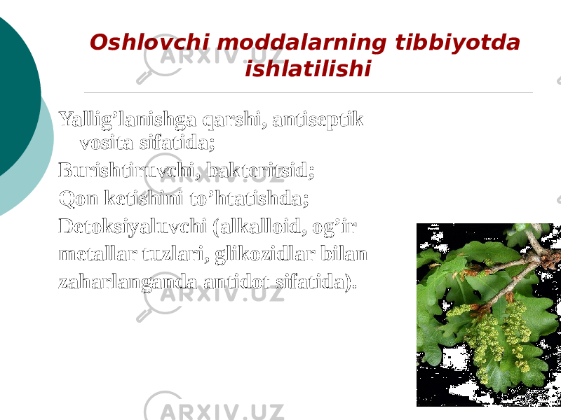 Oshlovchi moddalarning tibbiyotda ishlatilishi Yallig’lanishga qarshi, antiseptik vosita sifatida; Burishtiruvchi, baktеritsid; Qon kеtishini to’htatishda; Detoksiyaluvchi (alkalloid, og’ir mеtallar tuzlari, glikozidlar bilan zaharlanganda antidot sifatida). 