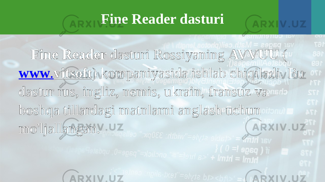 Fine Reader dasturi Fine Reader dasturi Rossiyaning AVVUU ( www . vitsoft ) kompaniyasida ishlab chiqiladi. Bu dastur rus, ingliz, nemis, ukrain, fransuz va boshqa tillardagi matnlarni anglash uchun mo&#39;ljallangan. 