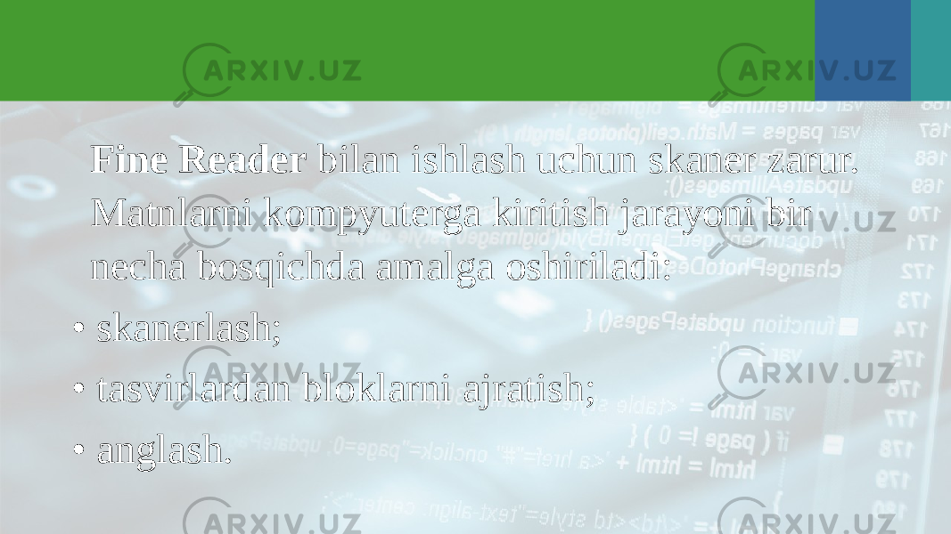 Fine Reader bilan ishlash uchun skaner zarur. Matnlarni kompyuterga kiritish jarayoni bir necha bosqichda amalga oshiriladi: • skanerlash; • tasvirlardan bloklarni ajratish; • anglash. 