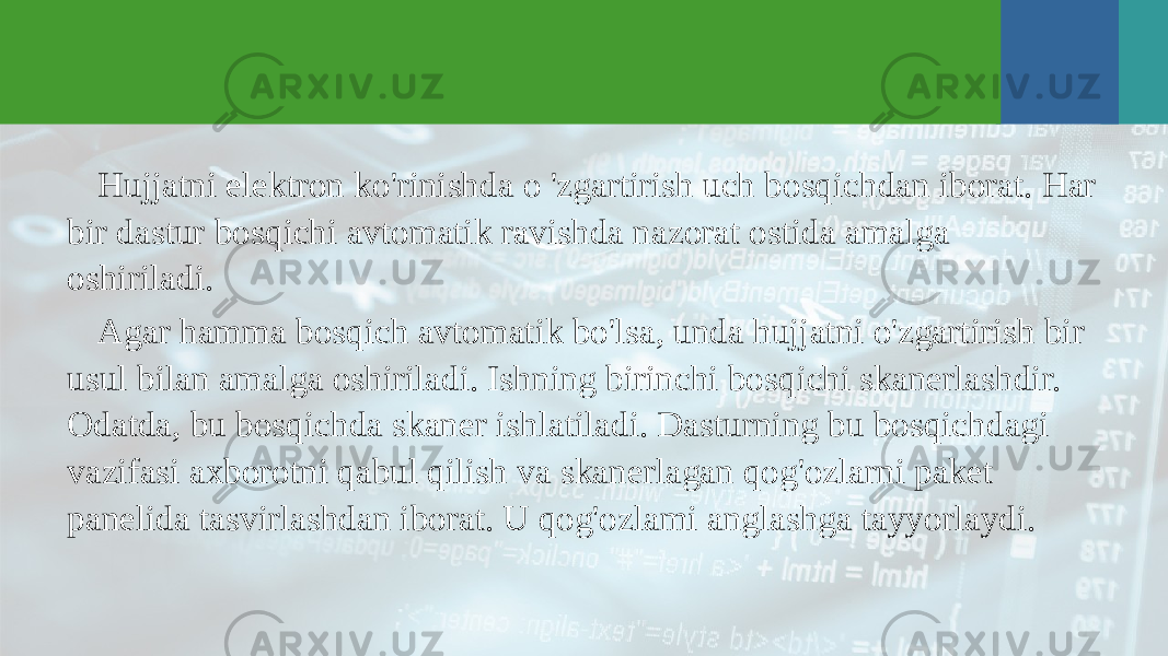 Hujjatni elektron ko&#39;rinishda o &#39;zgartirish uch bosqichdan iborat. Har bir dastur bosqichi avtomatik ravishda nazorat ostida amalga oshiriladi. Agar hamma bosqich avtomatik bo&#39;lsa, unda hujjatni o&#39;zgartirish bir usul bilan amalga oshiriladi. Ishning birinchi bosqichi skanerlashdir. Odatda, bu bosqichda skaner ishlatiladi. Dasturning bu bosqichdagi vazifasi axborotni qabul qilish va skanerlagan qog&#39;ozlarni paket panelida tasvirlashdan iborat. U qog&#39;ozlami anglashga tayyorlaydi. 