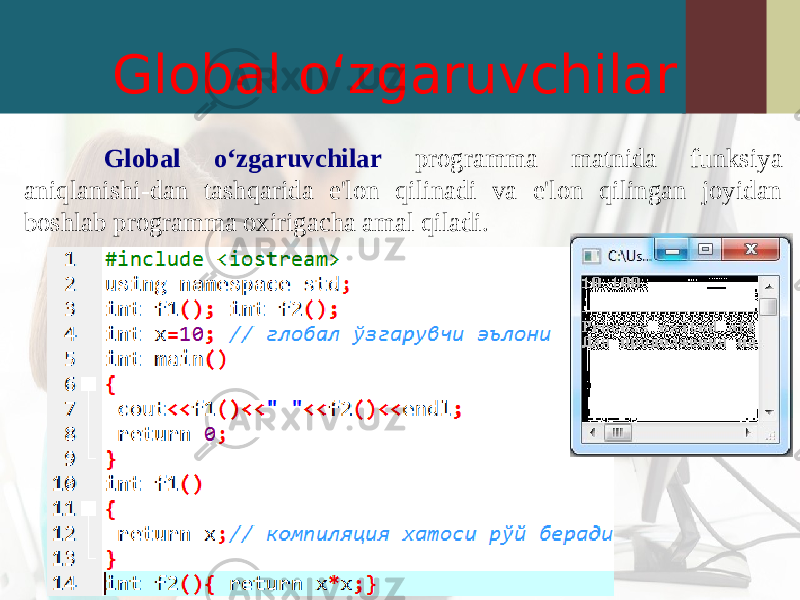 Global o‘zgaruvchilar Global o‘zgaruvchilar programma matnida funksiya aniqlanishi-dan tashqarida e&#39;lon qilinadi va e&#39;lon qilingan joyidan boshlab programma oxirigacha amal qiladi. 