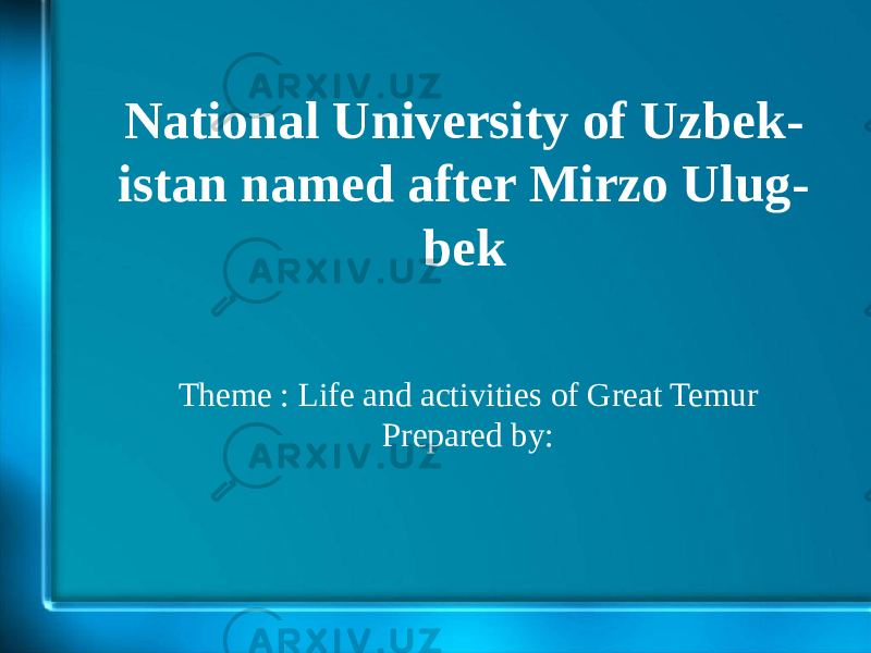 National University of Uzbek - istan named after Mirzo Ulug - bek Theme : Life and activities of Great Temur Prepared by: 