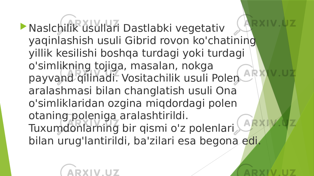  Naslchilik usullari Dastlabki vegetativ yaqinlashish usuli Gibrid rovon ko&#39;chatining yillik kesilishi boshqa turdagi yoki turdagi o&#39;simlikning tojiga, masalan, nokga payvand qilinadi. Vositachilik usuli Polen aralashmasi bilan changlatish usuli Ona o&#39;simliklaridan ozgina miqdordagi polen otaning poleniga aralashtirildi. Tuxumdonlarning bir qismi o&#39;z polenlari bilan urug&#39;lantirildi, ba&#39;zilari esa begona edi. 