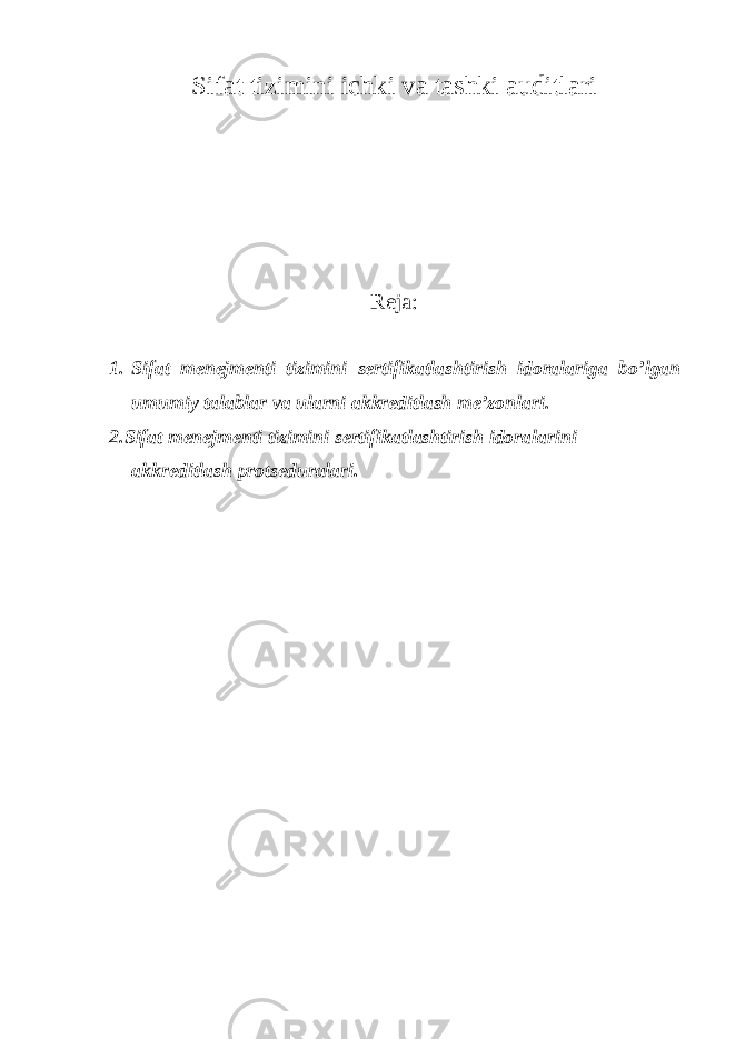 Sifat tizimini ichki va tashki auditlari Reja: 1. Sifat menejmenti tizimini sertifikatlashtirish idoralariga bo’lgan umumiy talablar va ularni akkreditlash me’zonlari. 2. Sifat menejmenti tizimini sertifikatlashtirish idoralarini akkreditlash protseduralari. 