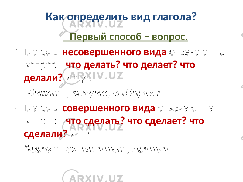 Как определить вид глагола? Первый способ – вопрос. • Глаголы несовершенного вида отвечают на вопросы что делать? что делает? что делали? и т. д. Летать, рисует, выбирали • Глаголы совершенного вида отвечают на вопросы что сделать? что сделает? что сделали? и т. д. Вернуться, напишет, пришли 