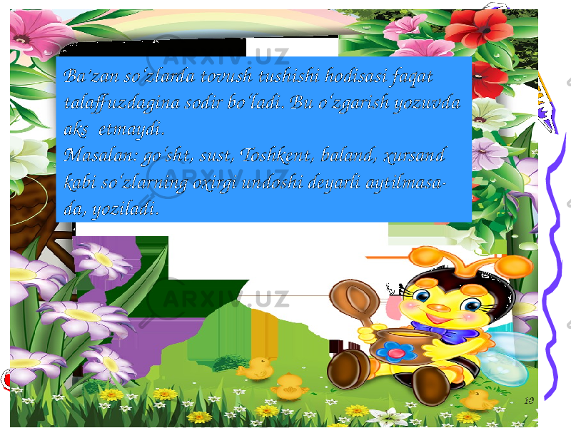 10Ba’zan so‘zlarda tovush tushishi hodisasi faqat talaffuzdagina sodir bo‘ladi. Bu o‘zgarish yozuvda aks etmaydi. Masalan: go‘sht, sust, Toshkent, baland, xursand kabi so‘zlarning oxirgi undoshi deyarli aytilmasa- da, yoziladi. 