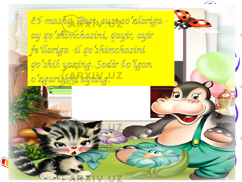 785-mashq. Past, sust so‘zlariga - ay qo‘shimchasini, qayir, ayir fe’llariga -il qo‘shimchasini qo‘shib yozing. Sodir bo‘lgan o‘zgarishni ayting. 