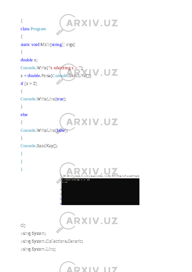 { class Program { static void Main( string [] args) { double x; Console .Write( &#34;x nikiriting x = &#34; ); x = double .Parse( Console .ReadLine()); if (x > 0) { Console .WriteLine( true ); } else { Console .WriteLine( false ); } Console .ReadKey(); } } } G) using System; using System.Collections.Generic; using System.Linq; 