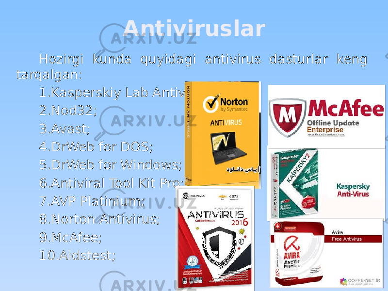 Antiviruslar Hozirgi kunda quyidagi antivirus dasturlar keng tarqalgan: 1. Kasperskiy Lab Antivirus; 2. Nod32; 3. Avast; 4. DrWeb for DOS; 5. DrWeb for Windows; 6. Antiviral Tool Kit Pro; 7. AVP Platinium; 8. Norton Antivirus; 9. McAfee;  10. Aidstest; 