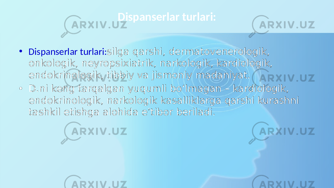 Dispanserlar turlari: • Dispanserlar turlari: silga qarshi, dermatovenerologik, onkologik, neyropsixiatrik, narkologik, kardiologik, endokrinologik, tibbiy va jismoniy madaniyat. • D.ni keng tarqalgan yuqumli boʻlmagan – kardiologik, endokrinologik, narkologik kasalliklarga qarshi kurashni tashkil etishga alohida eʼtibor beriladi. 