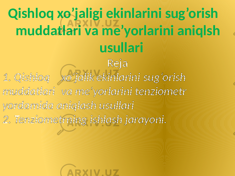  Qishloq xo’jaligi ekinlarini sug’orish muddatlari va me’yorlarini aniqlsh usullari Reja 1. Qishloq xo‘jalik ekinlarini sug‘orish muddatlari va me’yorlarini tenziometr yordamida aniqlash usullari 2. Tenziometrning ishlash jarayoni. 