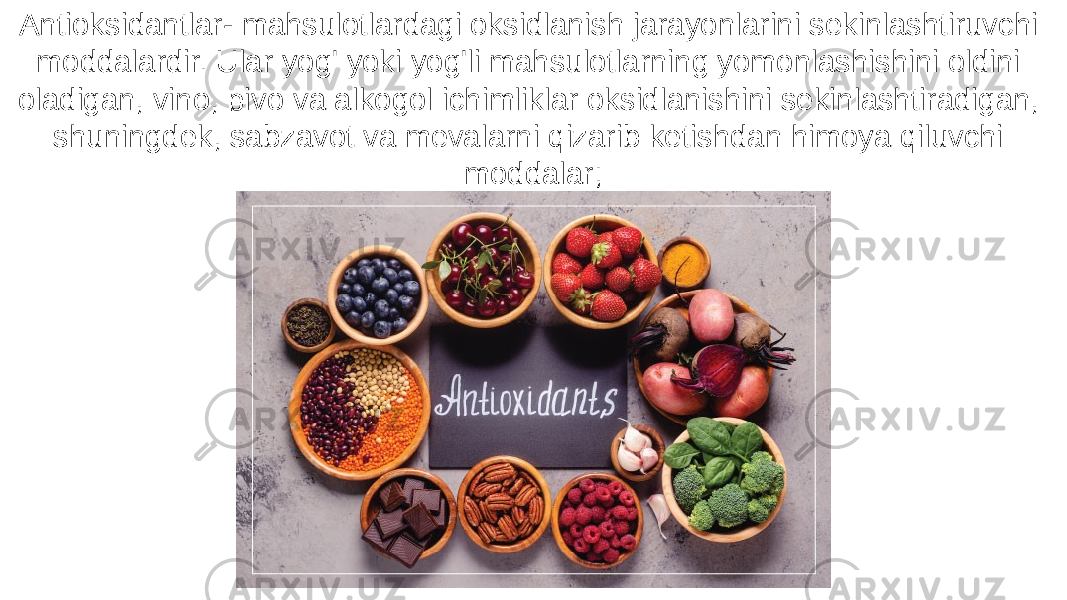 Antioksidantlar- mahsulotlardagi oksidlanish jarayonlarini sekinlashtiruvchi moddalardir. Ular yog&#39; yoki yog&#39;li mahsulotlarning yomonlashishini oldini oladigan, vino, pivo va alkogol ichimliklar oksidlanishini sekinlashtiradigan, shuningdek, sabzavot va mevalarni qizarib ketishdan himoya qiluvchi moddalar; 