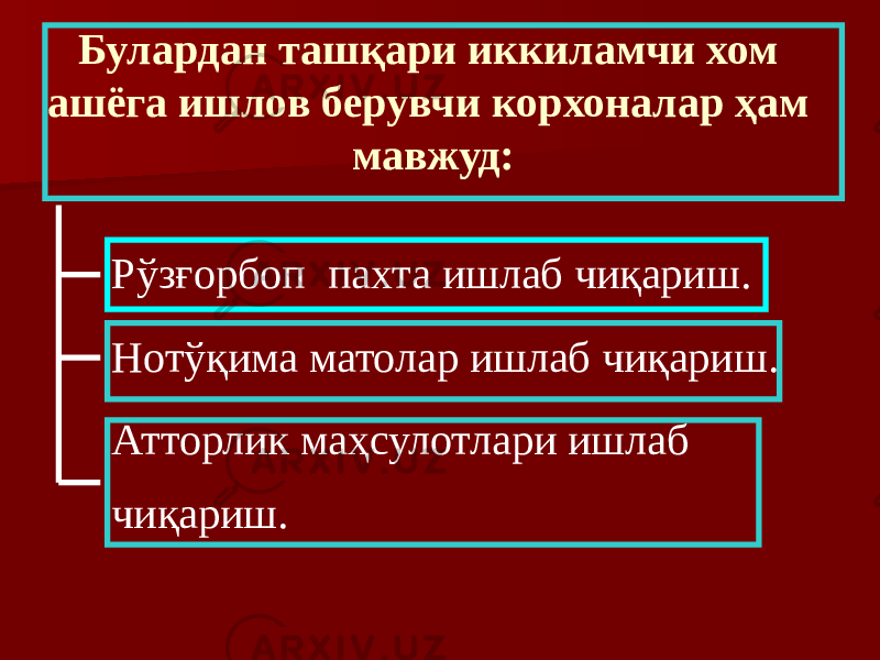 Булардан ташқари иккиламчи хом ашёга ишлов берувчи корхоналар ҳам мавжуд: Рўзғорбоп пахта ишлаб чиқариш. Нотўқима матолар ишлаб чиқариш. Атторлик маҳсулотлари ишлаб чиқариш. 