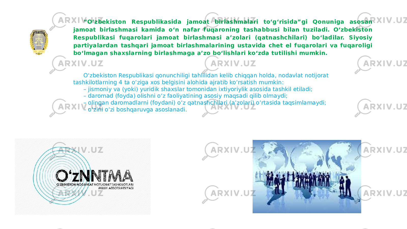 INTIZOMIY JAZO USTIDAN SUDGA MUROJAAT QILISH MUDDATLARI560-MODDA “ Oʻzbekiston Respublikasida jamoat birlashmalari toʻgʻrisida”gi Qonuniga asosan jamoat birlashmasi kamida oʻn nafar fuqaroning tashabbusi bilan tuziladi. Oʻzbekiston Respublikasi fuqarolari jamoat birlashmasi aʼzolari (qatnashchilari) boʻladilar. Siyosiy partiyalardan tashqari jamoat birlashmalarining ustavida chet el fuqarolari va fuqaroligi boʻlmagan shaxslarning birlashmaga aʼzo boʻlishlari koʻzda tutilishi mumkin. Oʻzbekiston Respublikasi qonunchiligi tahlilidan kelib chiqqan holda, nodavlat notijorat tashkilotlarning 4 ta oʻziga xos belgisini alohida ajratib koʻrsatish mumkin: – jismoniy va (yoki) yuridik shaxslar tomonidan ixtiyoriylik asosida tashkil etiladi; – daromad (foyda) olishni oʻz faoliyatining asosiy maqsadi qilib olmaydi; – olingan daromadlarni (foydani) oʻz qatnashchilari (aʼzolari) oʻrtasida taqsimlamaydi; – oʻzini oʻzi boshqaruvga asoslanadi. 