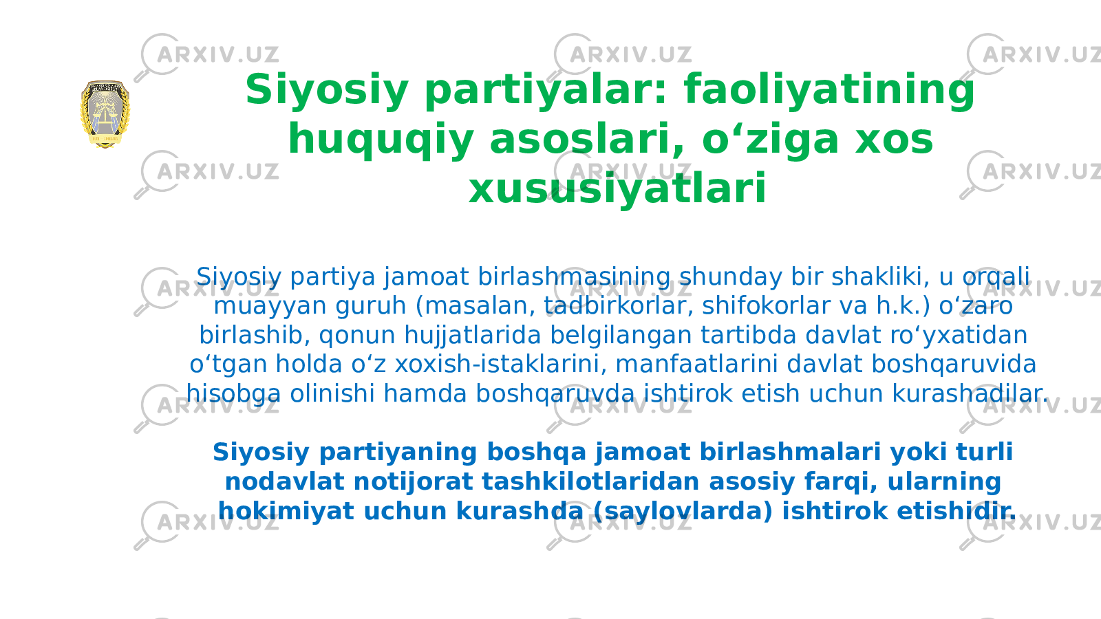 Siyosiy partiyalar: faoliyatining huquqiy asoslari, oʻziga xos xususiyatlari Siyosiy partiya jamoat birlashmasining shunday bir shakliki, u orqali muayyan guruh (masalan, tadbirkorlar, shifokorlar va h.k.) oʻzaro birlashib, qonun hujjatlarida belgilangan tartibda davlat roʻyxatidan oʻtgan holda oʻz xoxish-istaklarini, manfaatlarini davlat boshqaruvida hisobga olinishi hamda boshqaruvda ishtirok etish uchun kurashadilar. Siyosiy partiyaning boshqa jamoat birlashmalari yoki turli nodavlat notijorat tashkilotlaridan asosiy farqi, ularning hokimiyat uchun kurashda (saylovlarda) ishtirok etishidir. 