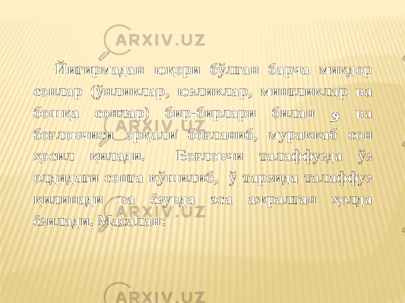  Йигирмадан юқори бўлган барча миқдор сонлар (ўнликлар, юзликлар, мингликлар ва бошқа сонлар) бир-бирлари билан و ва боғловчиси орқали боғланиб, мураккаб сон ҳосил қилади. Боғловчи талаффузда ўз олдидаги сонга қўшилиб, ў тарзида талаффуз қилинади ва ёзувда эса ажралган ҳолда ёзилади. Масалан: 