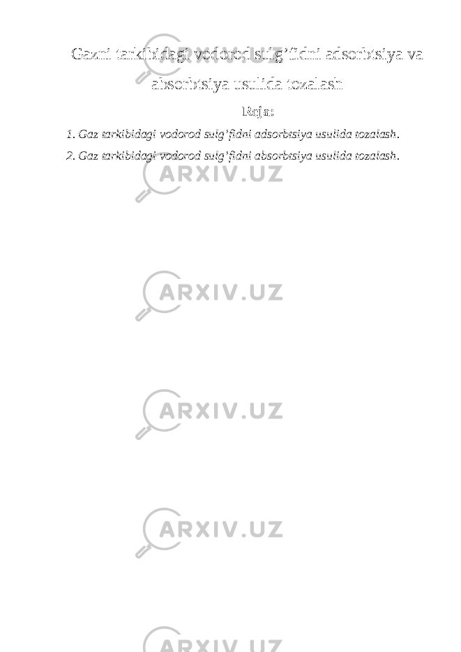 Gazni tarkibidagi vodorod sulg’fidni adsorbtsiya va absorbtsiya usulida tozalash Reja: 1. Gaz tarkibidagi vodorod sulg’fidni adsorbtsiya usulida tozalash . 2. Gaz tarkibidagi vodorod sulg’fidni absorbtsiya usulida tozalash . 