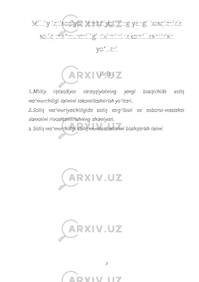 Milliy iqtisodiyot taraqqiyotining yangi bosqichida soliq ma’murchiligi tizimini takomillashtirish yo’llari Reja: 1. Milliy iqtisodiyot taraqqiyotining yangi bosqichida soliq ma’murchiligi tizimini takomillashtirish yo’llari. 2. Soliq ma’muriyatchiligida soliq targ’iboti va axborot-maslahat xizmatini rivoshlantirishning ahamiyati. 3. Soliq ma’murchiligi soliq munosabatlarini boshqarish tizimi 2 