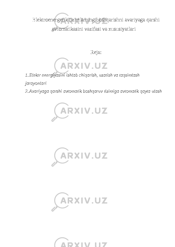 Elektrоenergetik tizimlarning bоshqarishni avariyaga qarshi avtоmatikasini vazifasi va xususiyatlari Reja: 1. Elektr energiyasini ishlab chiqarish, uzatish va taqsimlash jarayonlari 2. Avariyaga qarshi avtоmatik bоshqaruv tizimiga avtоmatik qayta ulash 