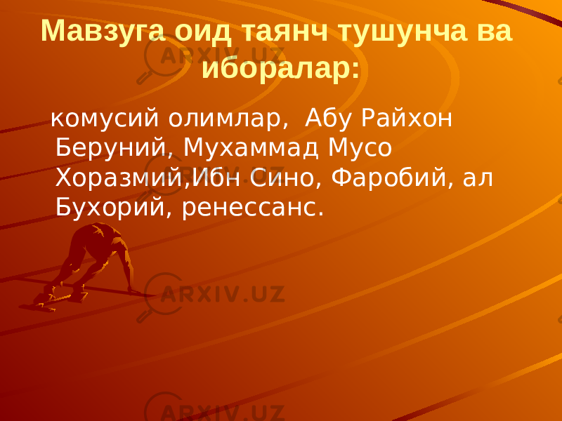 Мавзуга оид таянч тушунча ва иборалар: комусий олимлар, Абу Райхон Беруний, Мухаммад Мусо Хоразмий,Ибн Сино, Фаробий, ал Бухорий, ренессанс. 