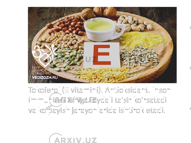 Tokoferol (E vitamini). Antioksidant. Inson immuniteti ishiga foydali ta&#39;sir ko&#39;rsatadi va ko&#39;payish jarayonlarida ishtirok etadi. 