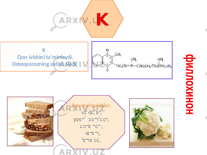 K K Qon ivishini ta&#39;minlaydi, Osteoporozning oldini oladi Boy mahsulotlar: ko&#39;katlar, yashil pomidor, qora non, karam, ismaloq, 