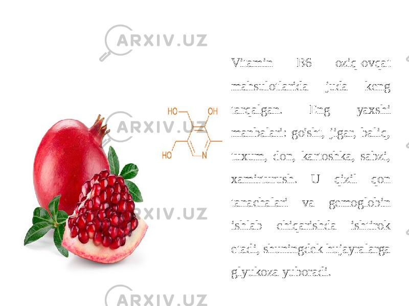  Vitamin B6 oziq-ovqat mahsulotlarida juda keng tarqalgan. Eng yaxshi manbalari: go&#39;sht, jigar, baliq, tuxum, don, kartoshka, sabzi, xamirturush. U qizil qon tanachalari va gemoglobin ishlab chiqarishda ishtirok etadi, shuningdek hujayralarga glyukoza yuboradi. 