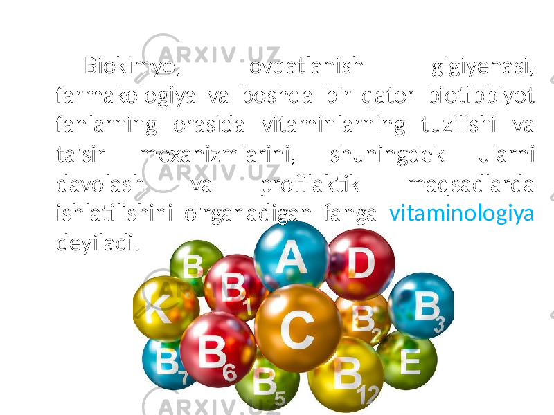  Biokimyo, ovqatlanish gigiyenasi, farmakologiya va boshqa bir qator biotibbiyot fanlarning orasida vitaminlarning tuzilishi va ta&#39;sir mexanizmlarini, shuningdek ularni davolash va profilaktik maqsadlarda ishlatilishini o&#39;rganadigan fanga vitaminologiya deyiladi. 