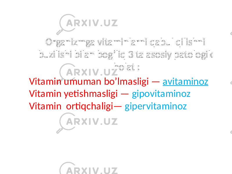  Organizmga vitaminlarni qabul qilishni buzilishi bilan bog’liq 3 ta asosiy patologik holat : Vitamin umuman bo’lmasligi — avitaminoz Vitamin yetishmasligi — gipovitaminoz Vitamin ortiqchaligi— gipervitaminoz 