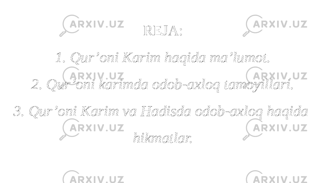 REJA: 1. Qur’oni Karim haqida ma’lumot. 2. Qur’oni karimda odob-axloq tamoyillari. 3. Qur’oni Karim va Hadisda odob-axloq haqida hikmatlar. 