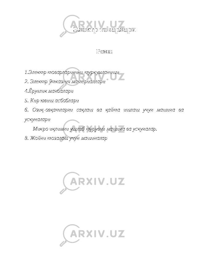 Электр товарлари Режа: 1. Электр товарларининг туркумланиши 2. Электр ўтказгич материаллари 4.Ёруғлик манбалари 5. Кир ювиш асбоблари 6. Озиқ-овқатларни сақлаш ва қайта ишлаш учун машина ва ускуналари Микро иқлимни ушлаб турувчи машина ва ускуналар. 8. Жойни тозалаш учун машиналар 