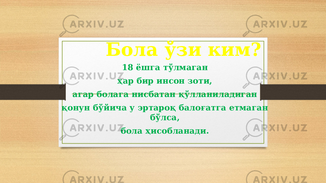 Бола ўзи ким? 18 ёшга тўлмаган ҳар бир инсон зоти, агар болага нисбатан қўлланиладиган қонун бўйича у эртароқ балоғатга етмаган бўлса, бола ҳисобланади. 