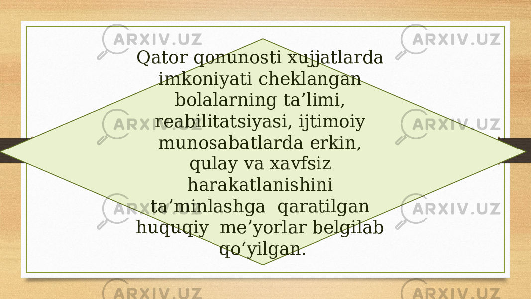 Qator qonunosti xujjatlarda imkoniyati cheklangan bolalarning ta’limi, reabilitatsiyasi, ijtimoiy munosabatlarda erkin, qulay va xavfsiz harakatlanishini ta’minlashga qaratilgan huquqiy me’yorlar belgilab qo‘yilgan. 