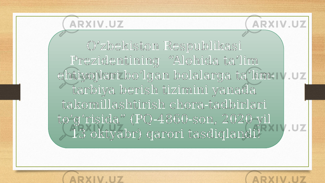 O’zbekiston Respublikasi Prezidentining “Alohida ta’lim ehtiyojlari bo‘lgan bolalarga ta’lim- tarbiya berish tizimini yanada takomillashtirish chora-tadbirlari to‘g‘risida” (PQ-4860-son, 2020 yil 13 oktyabr) qarori tasdiqlandi! 