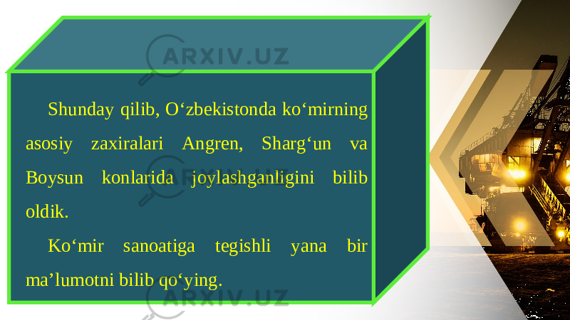 Shunday qilib, O‘zbekistonda ko‘mirning asosiy zaxiralari Angren, Sharg‘un va Boysun konlarida joylashganligini bilib oldik. Ko‘mir sanoatiga tegishli yana bir ma’lumotni bilib qo‘ying. 