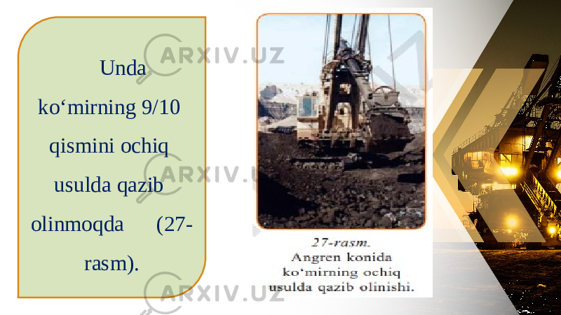 Unda ko‘mirning 9/10 qismini ochiq usulda qazib olinmoqda (27- rasm). 