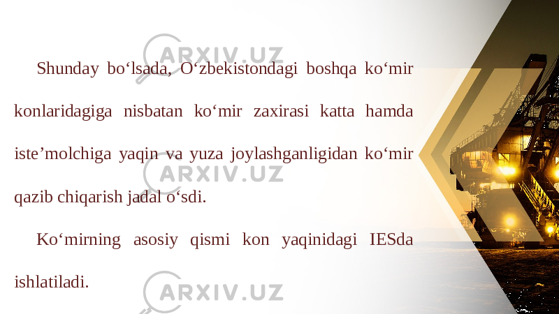 Shunday bo‘lsada, O‘zbekistondagi boshqa ko‘mir konlaridagiga nisbatan ko‘mir zaxirasi katta hamda iste’molchiga yaqin va yuza joylashganligidan ko‘mir qazib chiqarish jadal o‘sdi. Ko‘mirning asosiy qismi kon yaqinidagi IESda ishlatiladi. 