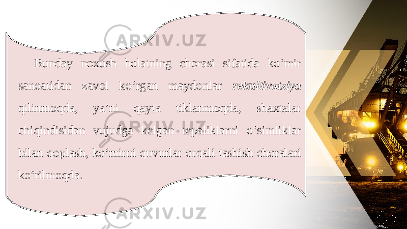 Bunday noxush holatning chorasi sifatida ko‘mir sanoatidan zavol ko‘rgan maydonlar rekultivatsiya qilinmoqda, ya’ni qayta tiklanmoqda, shaxtalar chiqindisidan vujudga kelgan tepaliklarni o‘simliklar bilan qoplash, ko‘mirni quvurlar orqali tashish choralari ko‘rilmoqda. 