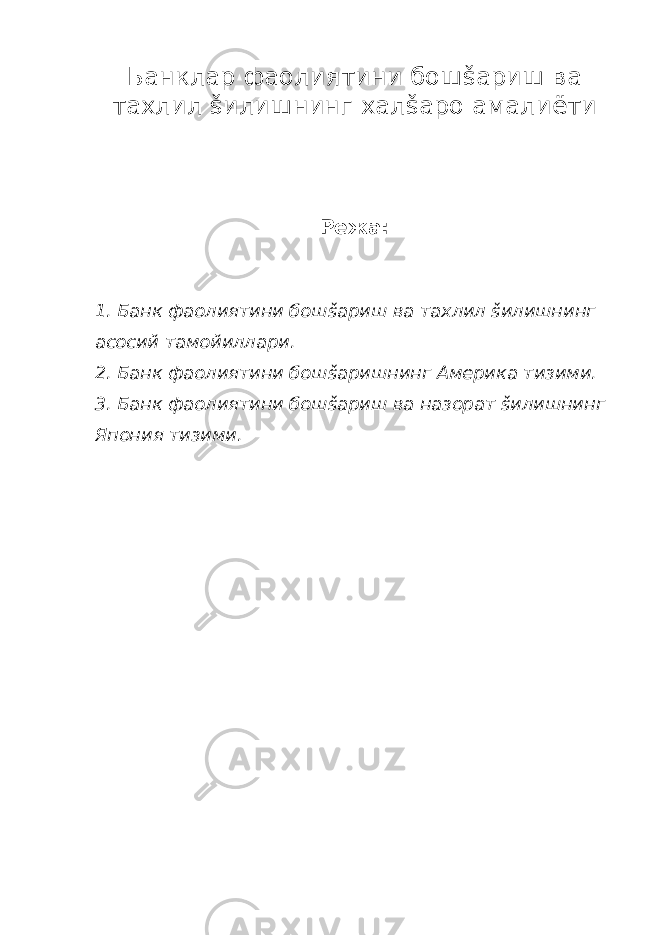 Банклар фаолиятини бош š ариш ва та х лил š илишнинг хал š аро амалиёти Режа: 1. Банк фаолиятини бош š ариш ва та х лил š илишнинг асосий тамойиллари. 2. Банк фаолиятини бош š аришнинг Америка тизими. 3. Банк фаолиятини бош š ариш ва назорат š илишнинг Япония тизими. 