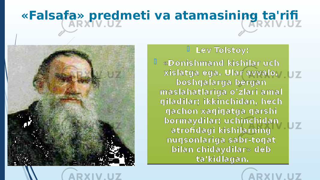 «Falsafa» predmeti va atamasining ta&#39;rifi  Lev Tolstoy:  «Donishmand kishilar uch xislatga ega. Ular avvalo, boshqalarga bergan maslahatlariga o’zlari amal qiladilar; ikkinchidan, hech qachon xaqiqatga qarshi bormaydilar; uchinchidan atrofidagi kishilarning nuqsonlariga sabr-toqat bilan chidaydilar» deb ta&#39;kidlagan. 01 03 01 320A 2F1C1716 36 1F15 28 28 36 152126 1B 36 211539 